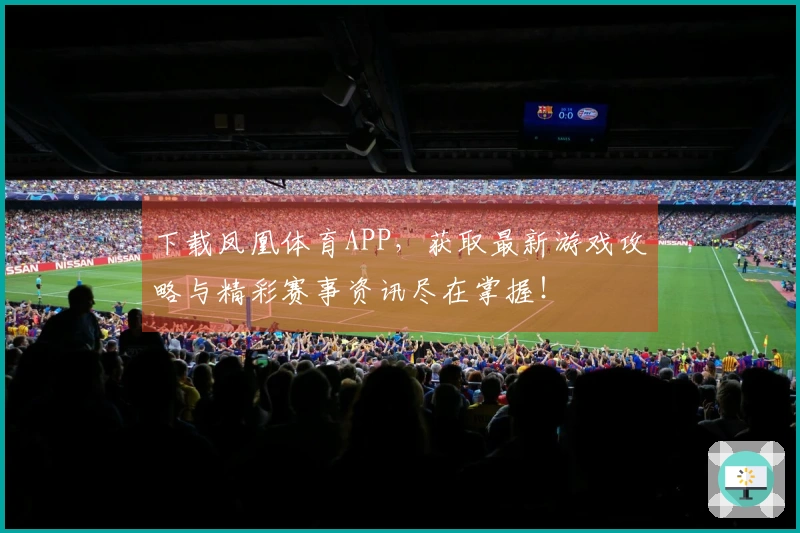 下载凤凰体育APP，获取最新游戏攻略与精彩赛事资讯尽在掌握！