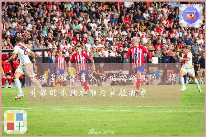 掌握皇冠体育入口的游戏技巧，提升你的竞技水准与获胜概率