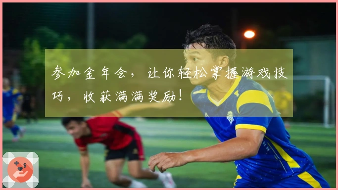 参加金年会，让你轻松掌握游戏技巧，收获满满奖励！