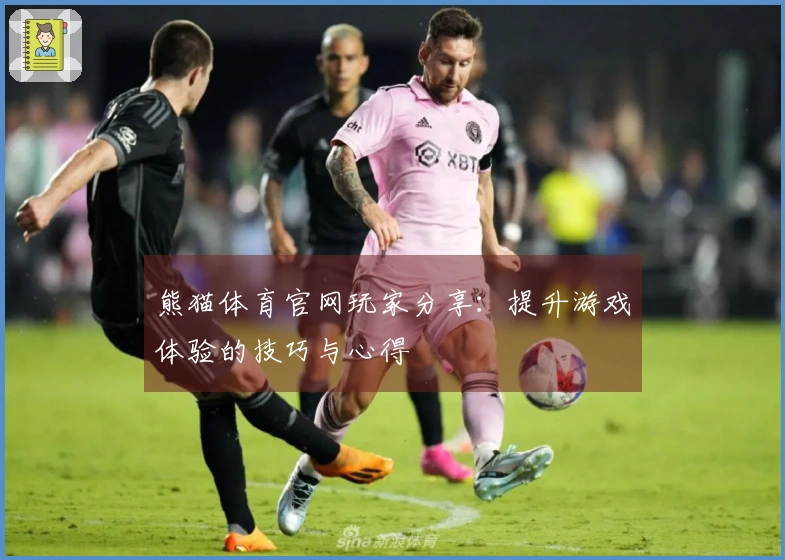 熊猫体育官网玩家分享：提升游戏体验的技巧与心得