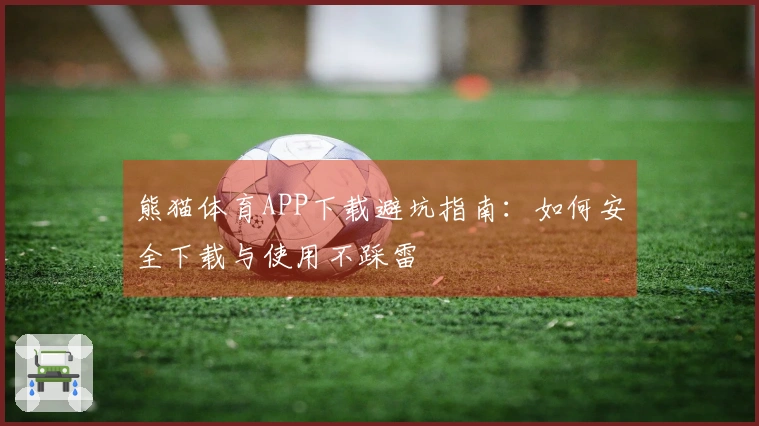 熊猫体育APP下载避坑指南：如何安全下载与使用不踩雷