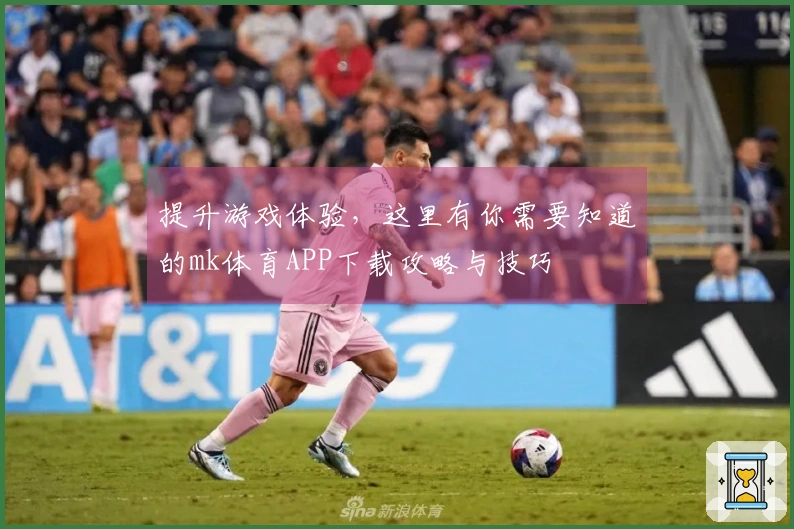 提升游戏体验，这里有你需要知道的mk体育APP下载攻略与技巧