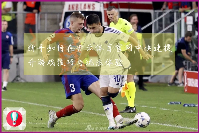 新手如何在开云体育官网中快速提升游戏技巧与玩法体验