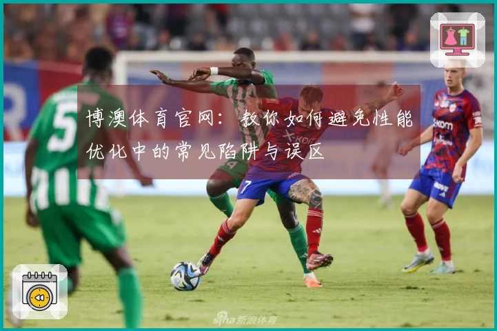 博澳体育官网：教你如何避免性能优化中的常见陷阱与误区