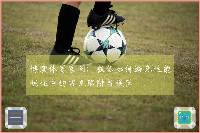 博澳体育官网：教你如何避免性能优化中的常见陷阱与误区