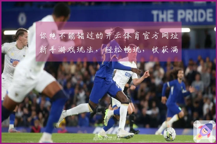 你绝不能错过的开云体育官方网址新手游戏玩法，轻松畅玩，收获满满！
