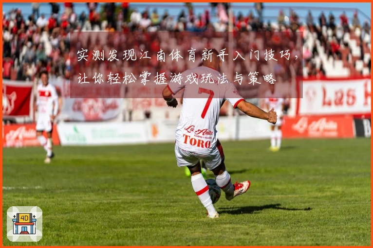 实测发现江南体育新手入门技巧，让你轻松掌握游戏玩法与策略