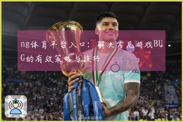 ng体育平台入口：解决常见游戏BUG的有效策略与技巧